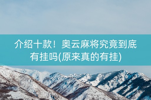 介绍十款！奥云麻将究竟到底有挂吗(原来真的有挂)