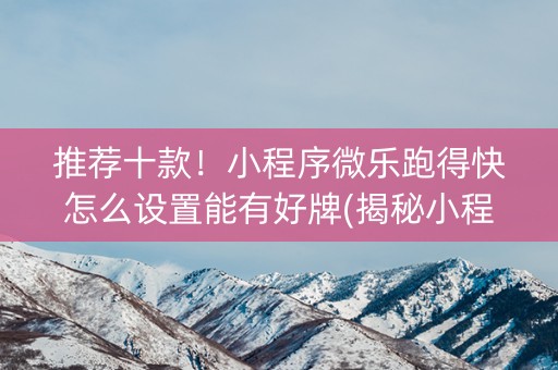 推荐十款！小程序微乐跑得快怎么设置能有好牌(揭秘小程序输赢规律)