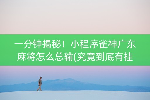一分钟揭秘！小程序雀神广东麻将怎么总输(究竟到底有挂吗)