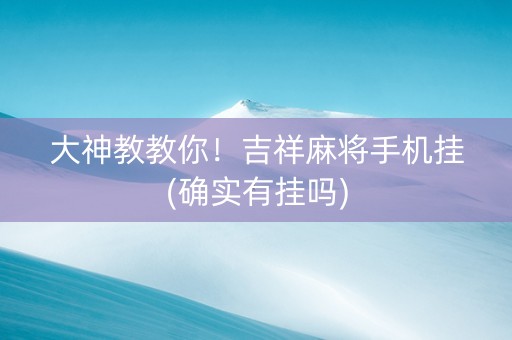 大神教教你！吉祥麻将手机挂(确实有挂吗)