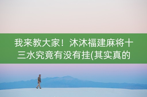 我来教大家！沐沐福建麻将十三水究竟有没有挂(其实真的确实有挂)
