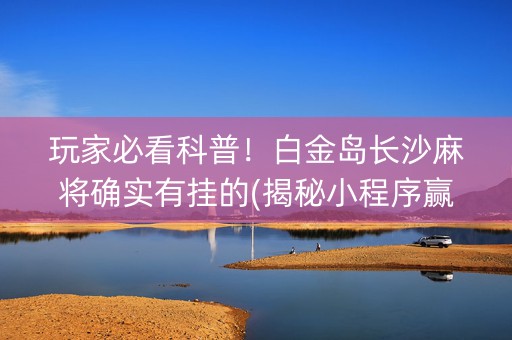 玩家必看科普！白金岛长沙麻将确实有挂的(揭秘小程序赢的诀窍)