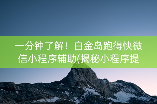 一分钟了解！白金岛跑得快微信小程序辅助(揭秘小程序提高胜率)