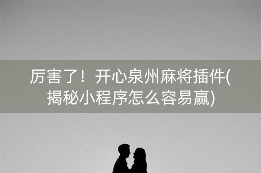 厉害了！开心泉州麻将插件(揭秘小程序怎么容易赢)