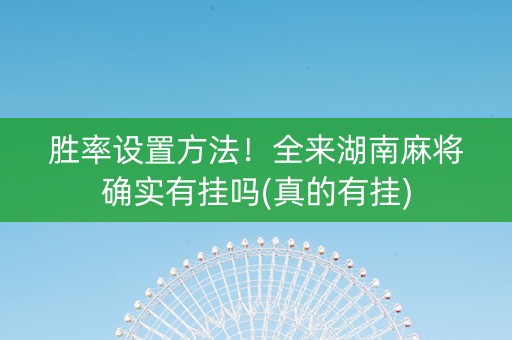 胜率设置方法！全来湖南麻将确实有挂吗(真的有挂)