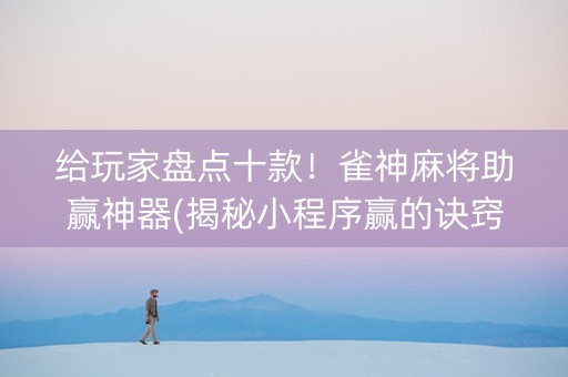给玩家盘点十款！雀神麻将助赢神器(揭秘小程序赢的诀窍)