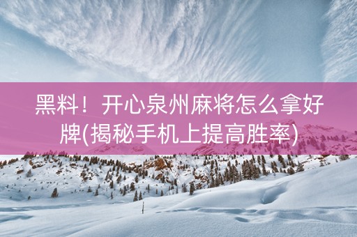 黑料！开心泉州麻将怎么拿好牌(揭秘手机上提高胜率)