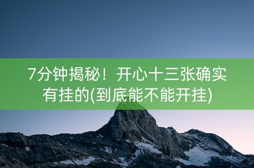 7分钟揭秘！开心十三张确实有挂的(到底能不能开挂)