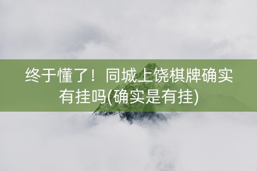 终于懂了！同城上饶棋牌确实有挂吗(确实是有挂)