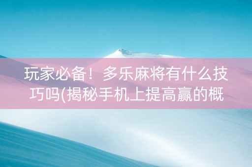 玩家必备！多乐麻将有什么技巧吗(揭秘手机上提高赢的概率)
