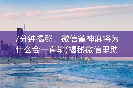 7分钟揭秘！微信雀神麻将为什么会一直输(揭秘微信里助赢神器购买)