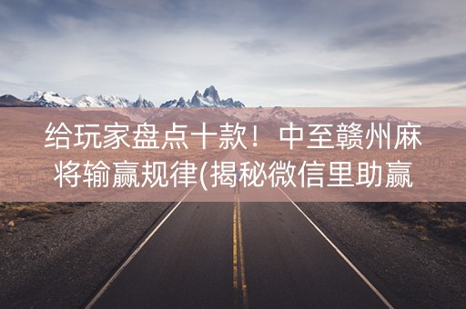 给玩家盘点十款！中至赣州麻将输赢规律(揭秘微信里助赢软件)