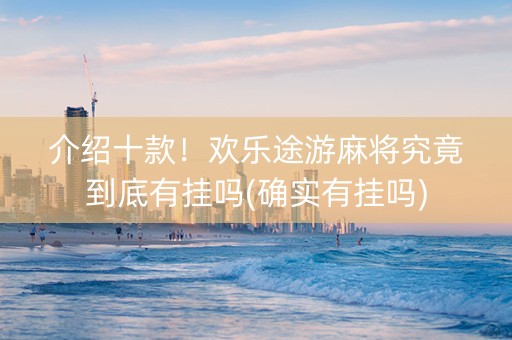 介绍十款！欢乐途游麻将究竟到底有挂吗(确实有挂吗)