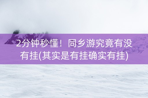 2分钟秒懂！同乡游究竟有没有挂(其实是有挂确实有挂)