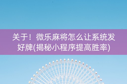 关于！微乐麻将怎么让系统发好牌(揭秘小程序提高胜率)
