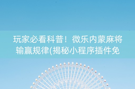 玩家必看科普！微乐内蒙麻将输赢规律(揭秘小程序插件免费)