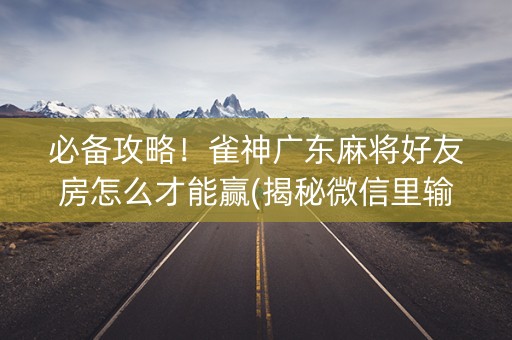 必备攻略！雀神广东麻将好友房怎么才能赢(揭秘微信里输赢规律)