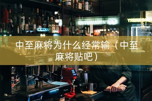 中至麻将为什么经常输（中至麻将贴吧）
