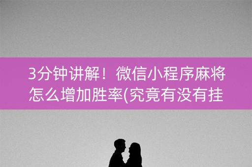 3分钟讲解！微信小程序麻将怎么增加胜率(究竟有没有挂)