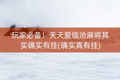 玩家必备！天天爱临沧麻将其实确实有挂(确实真有挂)