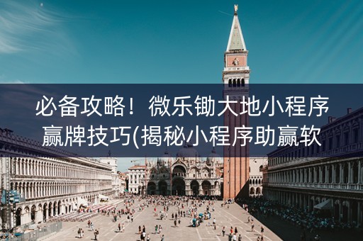 必备攻略！微乐锄大地小程序赢牌技巧(揭秘小程序助赢软件)