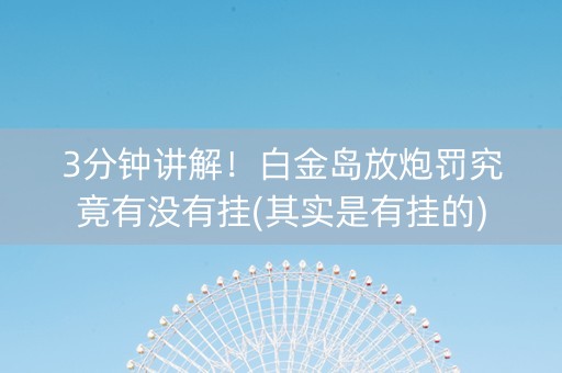 3分钟讲解！白金岛放炮罚究竟有没有挂(其实是有挂的)