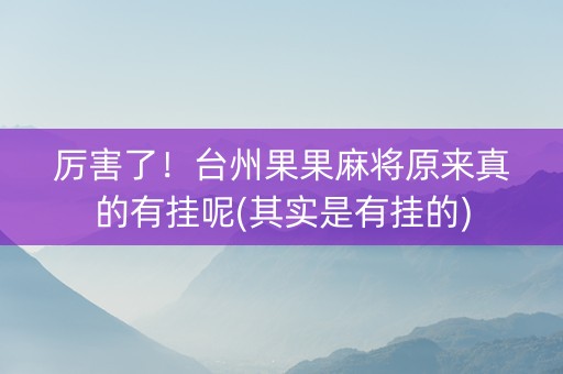 厉害了！台州果果麻将原来真的有挂呢(其实是有挂的)