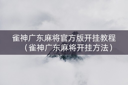 雀神广东麻将官方版开挂教程（雀神广东麻将开挂方法）