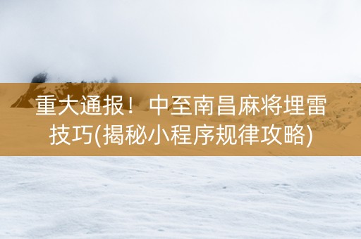 重大通报！中至南昌麻将埋雷技巧(揭秘小程序规律攻略)