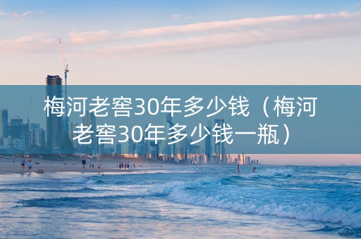 梅河老窖30年多少钱（梅河老窖30年多少钱一瓶）