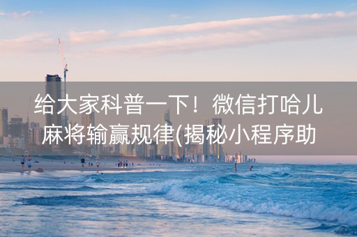 给大家科普一下！微信打哈儿麻将输赢规律(揭秘小程序助赢神器购买)