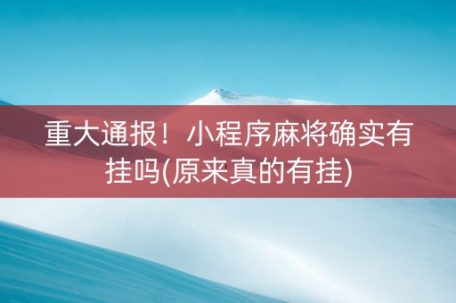 重大通报！小程序麻将确实有挂吗(原来真的有挂)