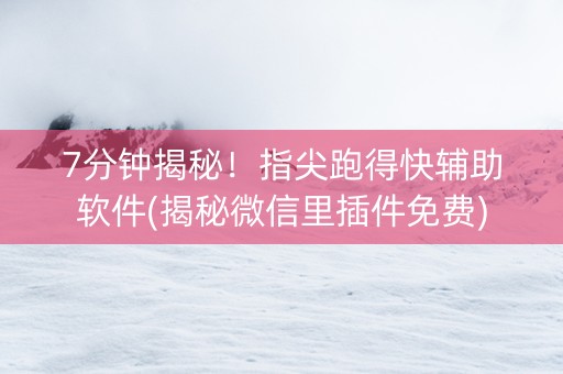 7分钟揭秘！指尖跑得快辅助软件(揭秘微信里插件免费)