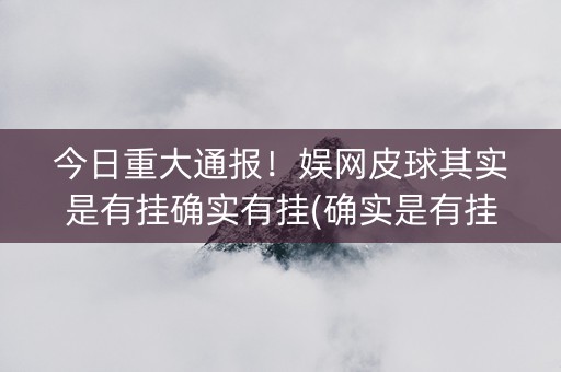 今日重大通报！娱网皮球其实是有挂确实有挂(确实是有挂的)