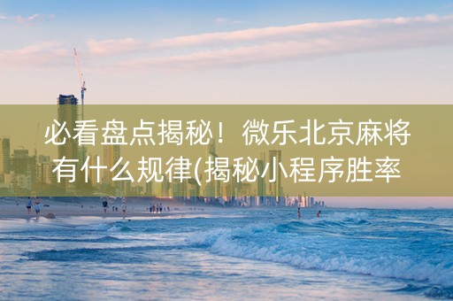 必看盘点揭秘！微乐北京麻将有什么规律(揭秘小程序胜率到哪调)