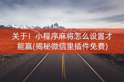 关于！小程序麻将怎么设置才能赢(揭秘微信里插件免费)