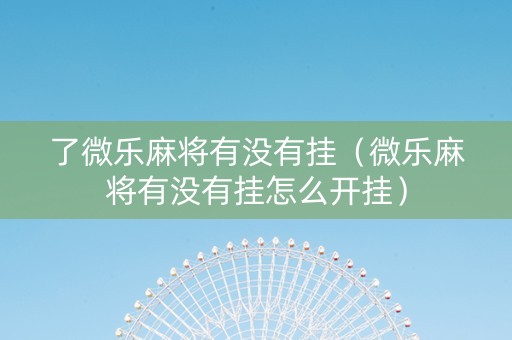 了微乐麻将有没有挂（微乐麻将有没有挂怎么开挂）