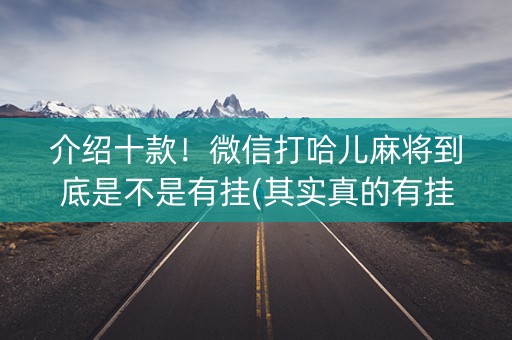 介绍十款！微信打哈儿麻将到底是不是有挂(其实真的有挂)