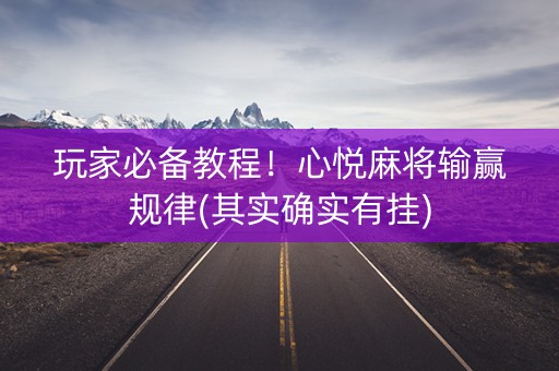 玩家必备教程！心悦麻将输赢规律(其实确实有挂)