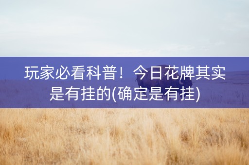 玩家必看科普！今日花牌其实是有挂的(确定是有挂)