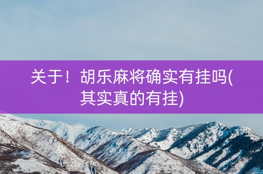 关于！胡乐麻将确实有挂吗(其实真的有挂)
