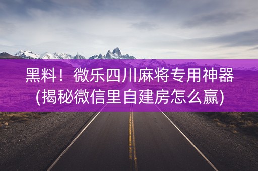 黑料！微乐四川麻将专用神器(揭秘微信里自建房怎么赢)