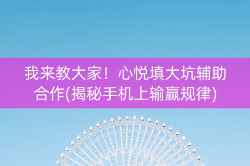 我来教大家！心悦填大坑辅助合作(揭秘手机上输赢规律)