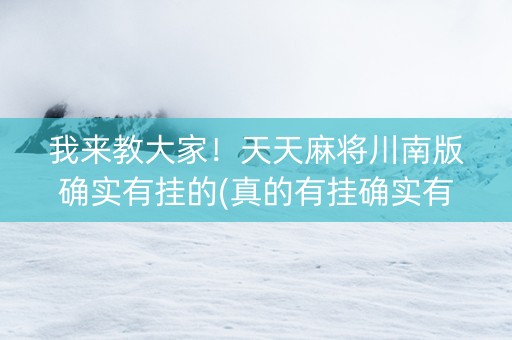 我来教大家！天天麻将川南版确实有挂的(真的有挂确实有挂)