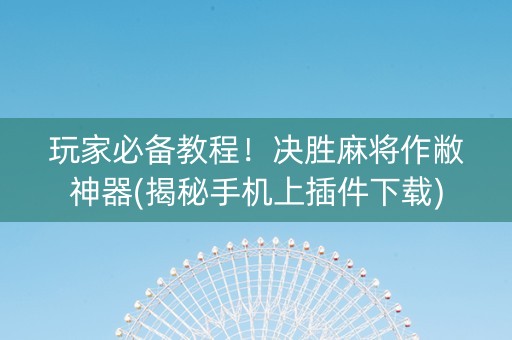 玩家必备教程！决胜麻将作敝神器(揭秘手机上插件下载)