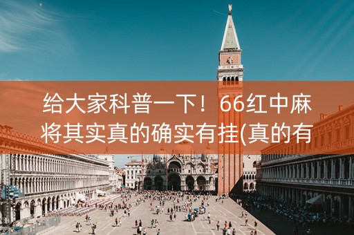 给大家科普一下！66红中麻将其实真的确实有挂(真的有挂确实有挂)