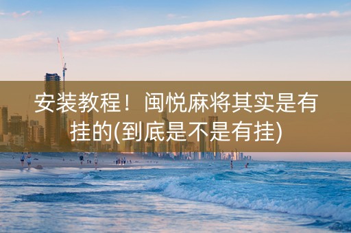 安装教程！闽悦麻将其实是有挂的(到底是不是有挂)
