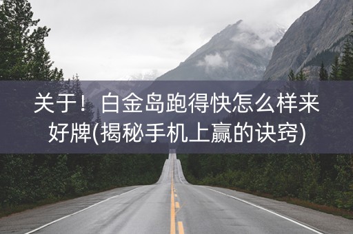 关于！白金岛跑得快怎么样来好牌(揭秘手机上赢的诀窍)