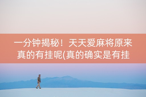 一分钟揭秘！天天爱麻将原来真的有挂呢(真的确实是有挂)