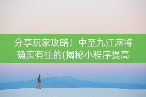 分享玩家攻略！中至九江麻将确实有挂的(揭秘小程序提高胜率)
